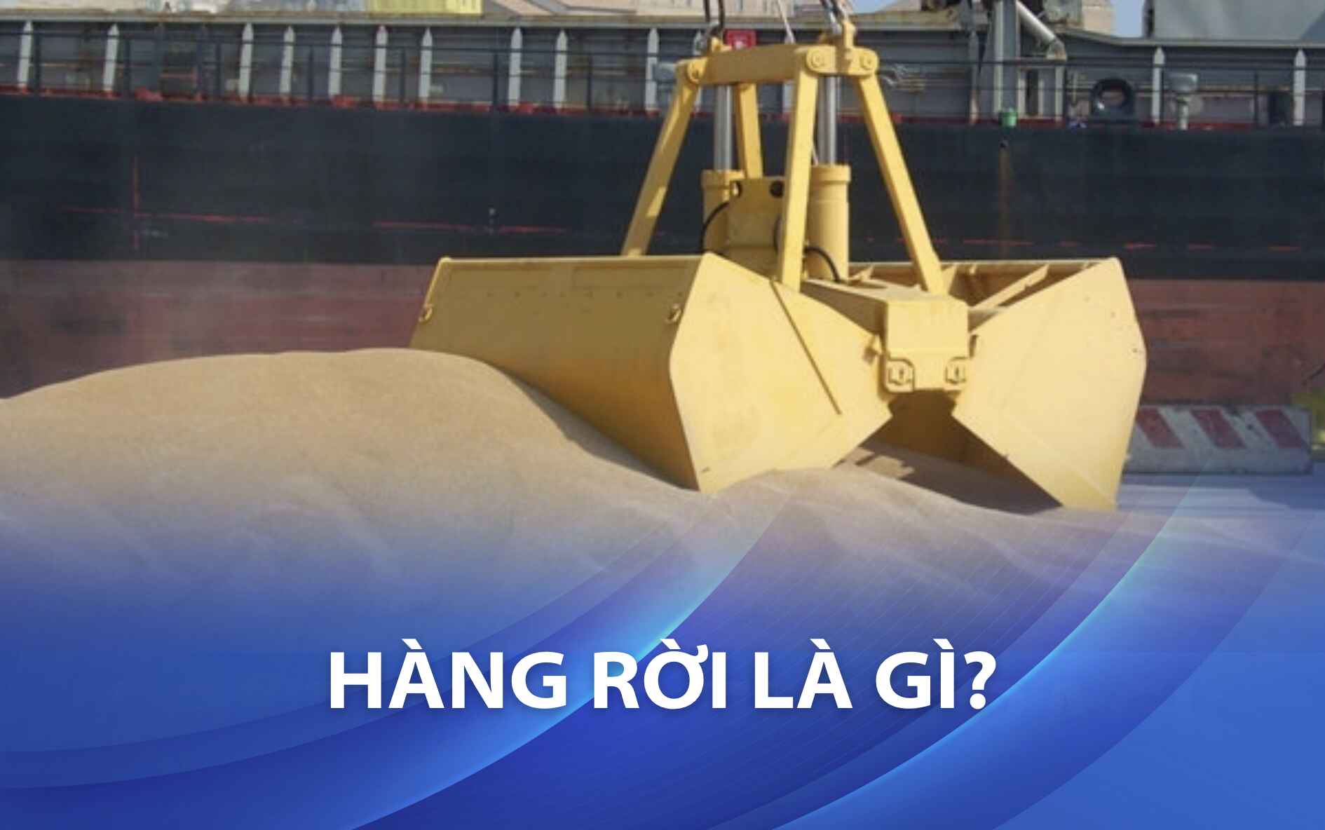 Hàng rời là gì? Phân loại và quy trình vận chuyển hàng rời